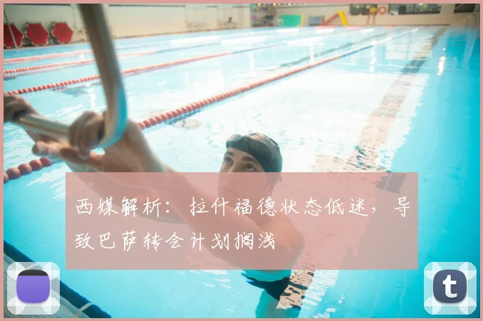 西媒解析：拉什福德状态低迷，导致巴萨转会计划搁浅