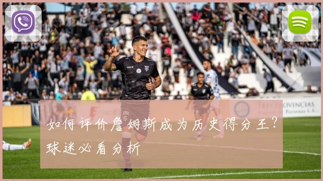 如何评价詹姆斯成为历史得分王?球迷必看分析