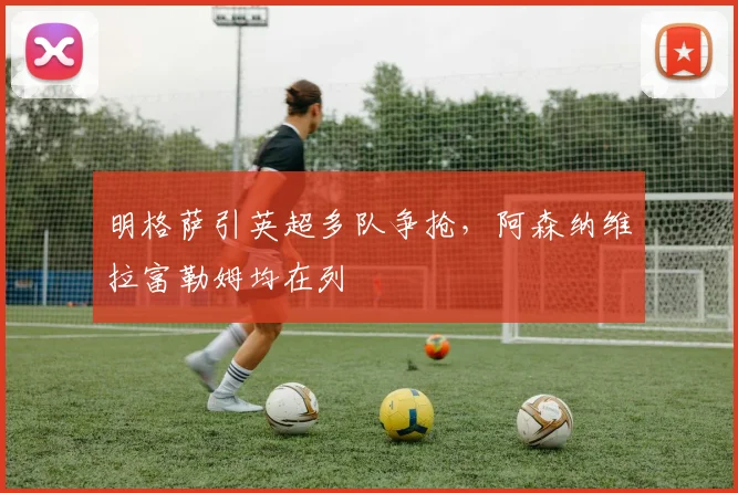 明格萨引英超多队争抢，阿森纳维拉富勒姆均在列