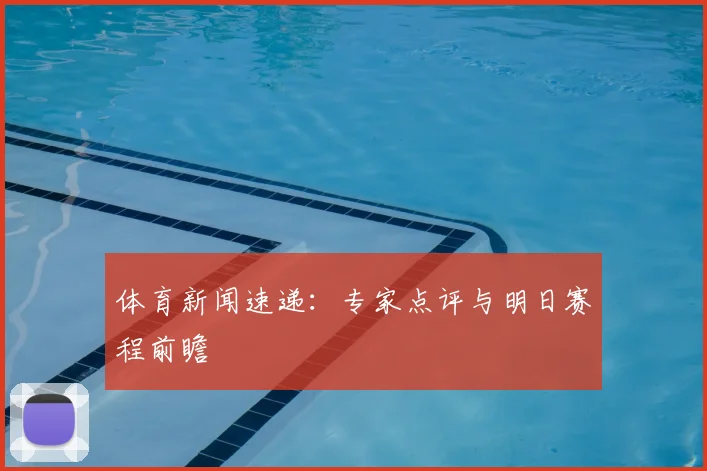 体育新闻速递：专家点评与明日赛程前瞻
