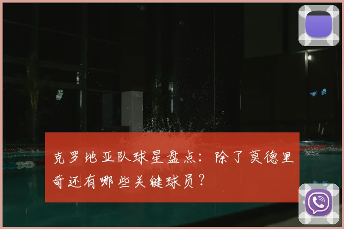 克罗地亚队球星盘点:除了莫德里奇还有哪些关键球员?