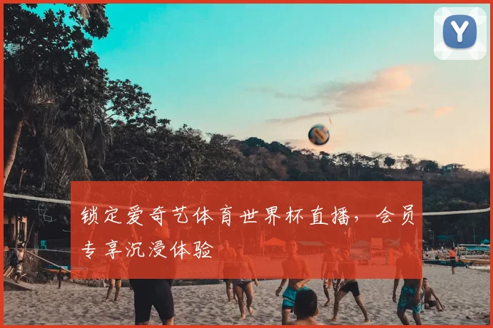 锁定爱奇艺体育世界杯直播，会员专享沉浸体验