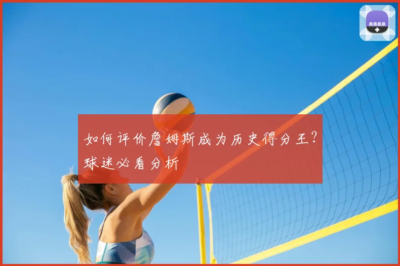 如何评价詹姆斯成为历史得分王?球迷必看分析