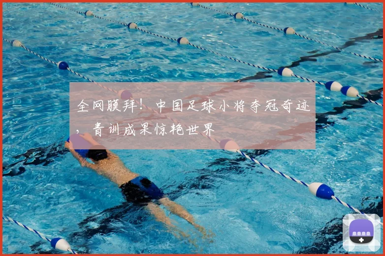 全网膜拜！中国足球小将夺冠奇迹，青训成果惊艳世界