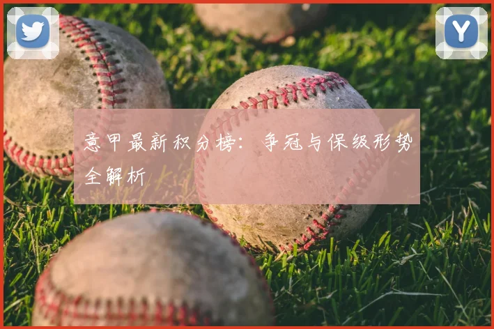 意甲最新积分榜：争冠与保级形势全解析