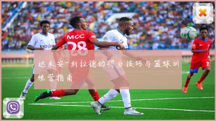 达米安-利拉德的得分技巧与篮球训练营指南