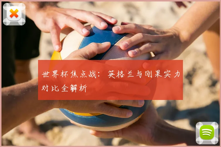 世界杯焦点战：英格兰与刚果实力对比全解析