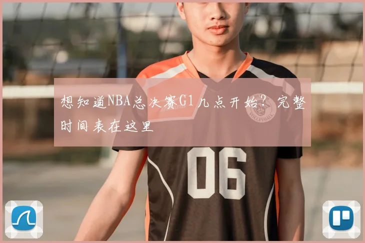 想知道NBA总决赛G1几点开始？完整时间表在这里