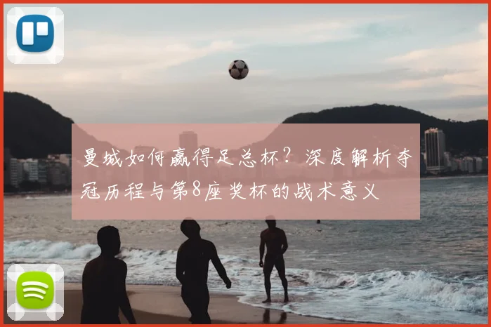 曼城如何赢得足总杯？深度解析夺冠历程与第8座奖杯的战术意义