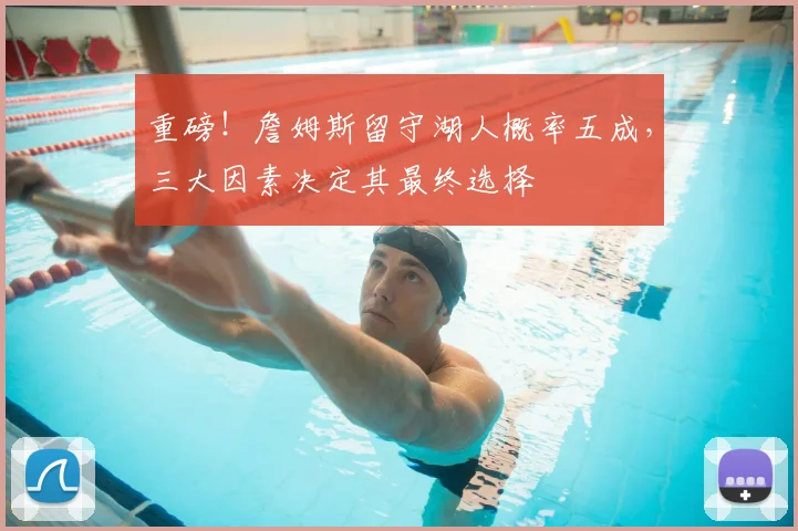 重磅!詹姆斯留守湖人概率五成,三大因素决定其最终选择
