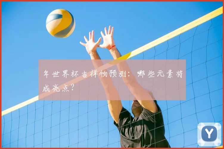 年世界杯吉祥物预测：哪些元素将成亮点？